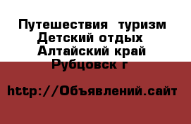 Путешествия, туризм Детский отдых. Алтайский край,Рубцовск г.